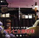 なつかしの昭和 テレビ主題歌集 完結編(一) 〜あの時代に還る〜 【CD】