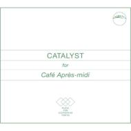 Catalyst For Cafe Apres-midi 【CD】