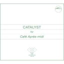 Catalyst For Cafe Apres-midi 【CD】