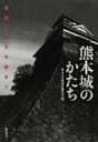 熊本城のかたち 石垣から天守閣まで / 熊本日日新聞社 【本】