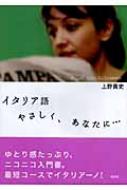 イタリア語　やさしく、あなたに… / 上野貴史 【本】