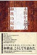 木簡から探る和歌の起源 「難波津の歌」がうたわれ書かれた時代 / 犬飼隆 【本】