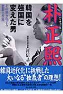 韓国を強国に変えた男　朴正煕 その知られざる思想と生涯 光人社NF文庫 / 河信基 【文庫】