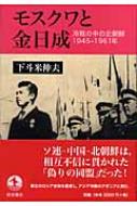 【送料無料】 モスクワと金日成 冷戦の中の北朝鮮1945-1961年 / 下斗米伸夫著 【単行本】