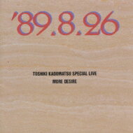 Ѿ ɥޥĥȥ / TOSHIKI KADOMATSU SPECIAL LIVE '89.8.26 / MORE DESIRE CD