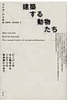 建築する動物たち ビーバーの水上邸宅からシロアリの超高層ビルまで / マイク・ハンセル 【本】