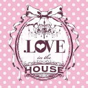 .Love In The HOUSE 【CD】