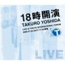 吉田拓郎 ヨシダタクロウ / 18時開演～TAKURO YOSHIDA LIVE at TOKYO INTERNATIONAL FORUM～ 【CD】