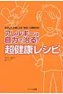 アレルギーは自力で治る!超健康レシピ 完治した主婦による“秘伝”公開絵日記 / 市川晶子 【本】