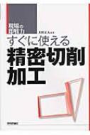 すぐに使える精密切削加工 現場の即戦力 / 大坪正人 【本】(3.0)