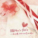 胸キュン90’s 〜あの頃、わたしの恋の唄〜 【CD】