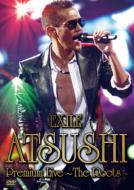 EXILE ATSUSHI エグザイルアツシ / EXILE ATSUSHI Premium Live ～The Roots～ 【DVD】