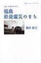 福島原発震災のまち フォト ルポルタージュ 岩波ブックレット / 豊田直巳 【全集 双書】