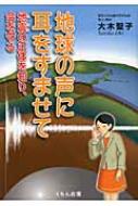 地球の声に耳をすませて 地震の正体を知り、命を守る / 大木聖子著 【本】