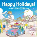 ハッピー・ホリデイズ!〜エイティーズ・ポップス・カヴァーズ〜 【CD】