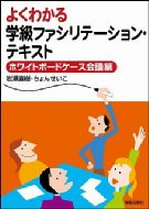 よくわかる学級ファシリテーション・テキスト ホワイトボードケース会議編 / 岩瀬直樹 【本】