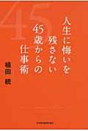 人生に悔いを残さない45歳からの仕事術 / 植田統 【本】