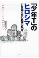 「少年T」のヒロシマ いま伝えたい真実の叫び!“原爆の子”から映像作家へ / 田邊雅章 【本】