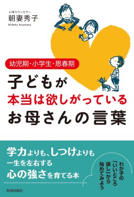 子どもが本当は欲しがっているお母さんの言葉 幼児期・小学生・思春期 / 朝妻秀子 【本】