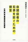 自閉症者の犯罪を防ぐための提言 刑事告訴した立場から / 浅見淳子 【本】