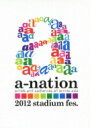 a-nation / a-nation2012 stadium fes. 【DVD】