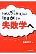 「つい、うっかり」から「まさか」の失敗学へ / 中尾政之 【本】