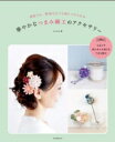 華やかなつまみ細工のアクセサリー 普段でも、特別な日でも身につけられる / かのは 【本】