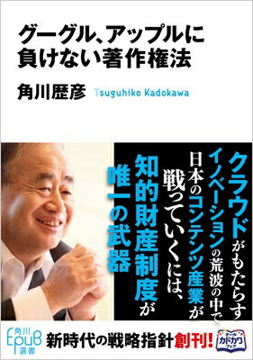 グーグル、アップルに負けない著作権法 角川EPUB選書 / 角川歴彦 【本】