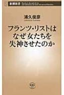 フランツ・リストはなぜ女たちを失神させたのか 新潮新書 / 浦久俊彦 【新書】