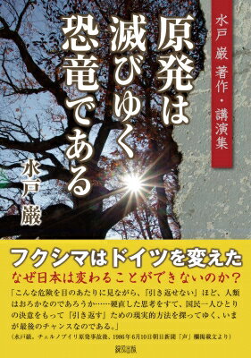原発は滅びゆく恐竜である 水戸巌著作・講演集 / 水戸巌 【本】