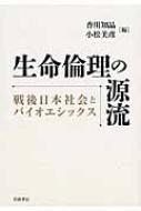 生命倫理の源流 戦後日本社会とバイオエシックス 