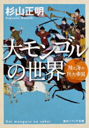 大モンゴルの世界 陸と海の巨大帝国 角川ソフィア文庫 / 杉山正明 【文庫】