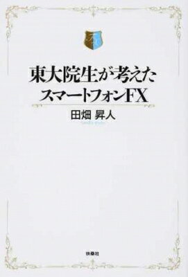 東大院生が考えたスマートフォンFX / 田畑昇人 【本】