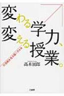 変わる学力、変える授業。 21世紀を生き抜く力とは / 高木展郎 【本】