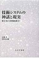 技術システムの神話と現実 原子力から情報技術まで / 吉岡斉 【本】