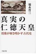 真実の仁徳天皇 倭歌が解き明かす古代史 / 福永晋三 