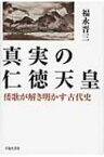 真実の仁徳天皇 倭歌が解き明かす古代史 / 福永晋三 【本】