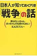 日本人が知っておくべき「戦争」の話 僕らのじっちゃん、ばっちゃんの名誉のために! / KAZUYA 【本】