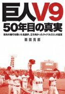 巨人V9　50年目の真実 栄光の時代を築いた名選手、立ち向かったライバル33人の証言 / 鵜飼克郎 【本】