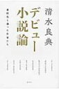 デビュー小説論 新時代を創った作家たち / 清水良典 【本】
