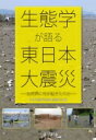生態学が語る東日本大震災 自然界に何が起きたのか / 日本生態学会東北地区会 【本】