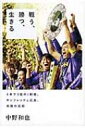 戦う、勝つ、生きる 4年で3度のJ制覇。サンフレッチェ広島、奇跡の真相 / 中野和也 【本】