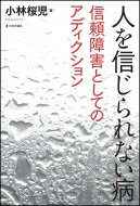 人を信じられない病 信頼障害としてのアディクション / 小林桜児 【本】