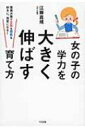 女の子の学力を大きく伸ばす育て方 環境次第で文系も理系も好きに、得意になる! / 江藤真規 【本】