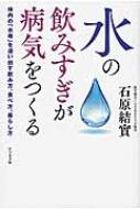 水の飲みすぎが病気をつくる 体内の「水毒」を追い出す飲み方、食べ方、暮らし方 / 石原結實 【本】