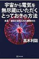 宇宙から電気を無尽蔵にいただくとっておきの方法 水晶・鉱石に秘められた無限の力 / 高木利誌 【本】