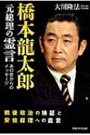 橋本龍太郎元総理の霊言 戦後政治の検証と安倍総理への直言 / 大川隆法 オオカワリュウホウ 【本】