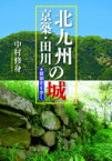 北九州・京築・田川の城 戦国史を歩く / 中村修身 【本】