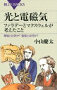 光と電磁気 ファラデーとマクスウェルが考えたこと 電場とは何か?磁場とは何か? ブルーバックス / 小山慶太 【新書】