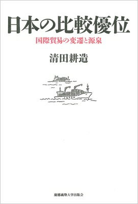 日本の比較優位 国際貿易の変遷と源泉 / 清田耕造 【本】